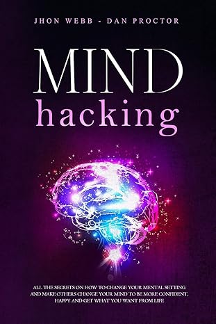 mind hacking all the secrets on how to change your mental setting and make others change your mind to be more