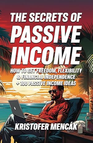 the secrets of passive income how to get freedom flexibility and financial independence + 100 passive income