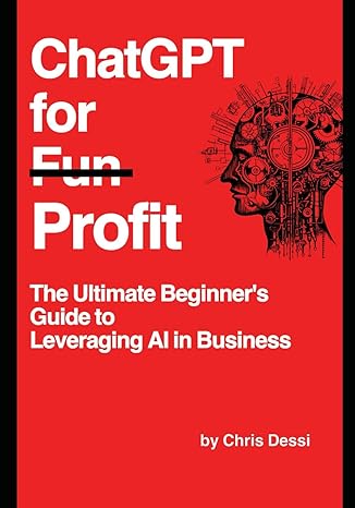 chatgpt for profit the ultimate beginners guide to leveraging ai in business 1st edition christopher dessi