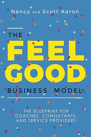 the feel good business model the blueprint for coaches consultants and service providers 1st edition scott