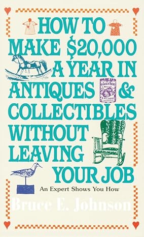 how to make $20 000 a year in antiques and collectibles without leaving your job 1st edition bruce e johnson