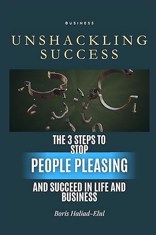 unshackling success 3 steps to stop people pleasing and succeed in life and business 1st edition boris haliad