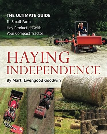 haying independence the ultimate guide to small farm hay production with your compact tractor 1st edition