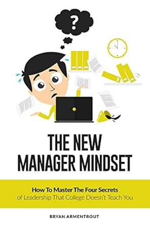 the new manager mindset how to master the four secrets of leadership that college doesnt teach you 1st