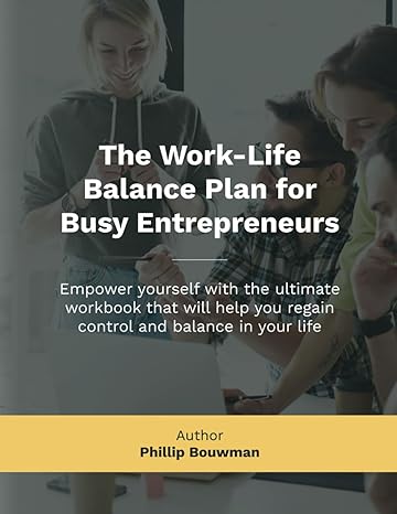 the work life balance plan for busy entrepreneurs 1st edition phillip j bouwman b0cv4g181l, 979-8878505833