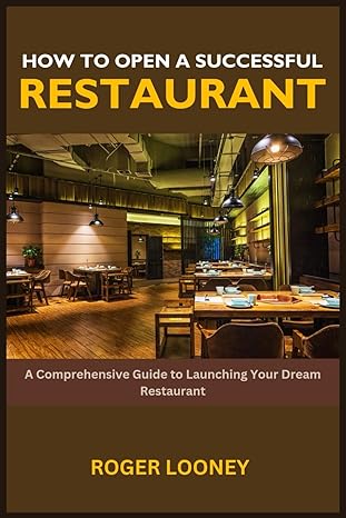 how to open a successful restaurant a comprehensive guide to launching your dream restaurant 1st edition