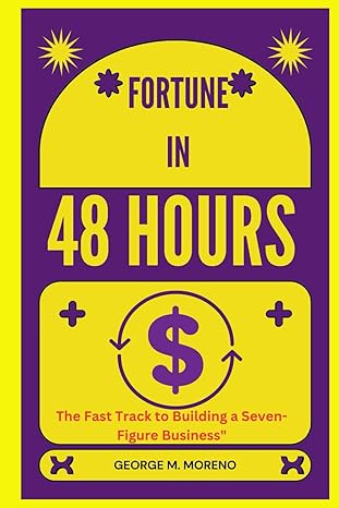 fortune in 48 hours the fast track to building a seven figure business 1st edition george m moreno