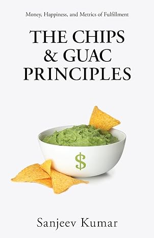 the chips and guac principle money happiness and metrics of fulfillment 1st edition sanjeev kumar b0b2hrpprs,