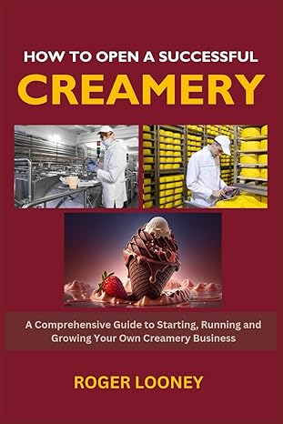 how to open a successful creamery a comprehensive guide to starting running and growing your own creamery