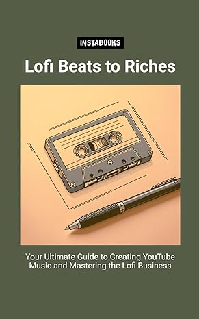 lofi beats to riches your ultimate guide to creating youtube music and mastering the lofi business 1st