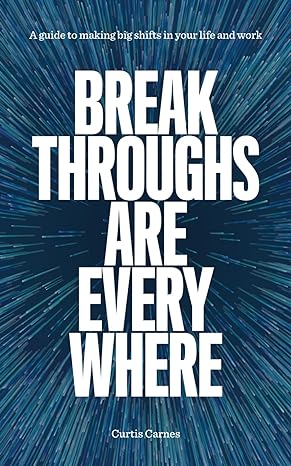 breakthroughs are everywhere a guide to making big shifts in your life and work 1st edition curtis carnes