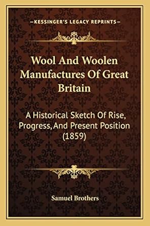 wool and woolen manufactures of great britain a historical sketch of rise progress and present position 1st