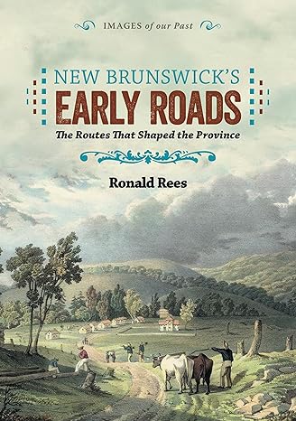 new brunswicks early roads the routes that shaped the province 1st edition ronald rees 1551099349,