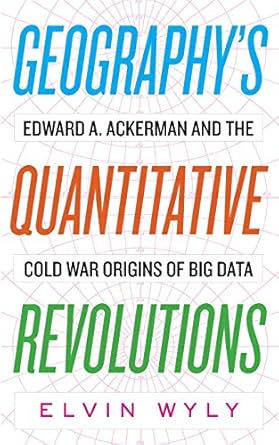 geographys quantitative revolutions edward a ackerman and the cold war origins of big data 1st edition elvin