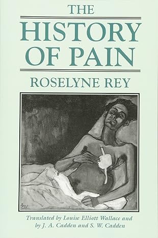 the history of pain revised edition roselyne rey ,louise elliott wallace ,j a cadden ,s w cadden 0674399684,