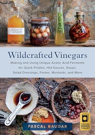 wildcrafted vinegars making and using unique acetic acid ferments for quick pickles hot sauces soups salad