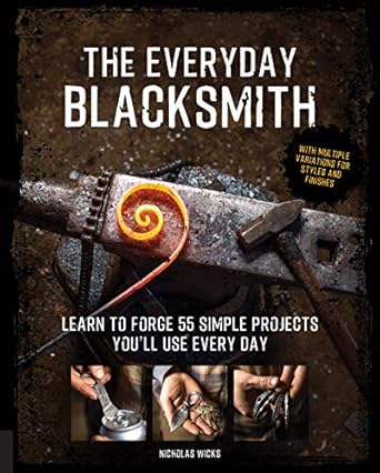 the everyday blacksmith learn to forge 55 simple projects youll use every day with multiple variations for