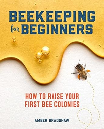 beekeeping for beginners how to raise your first bee colonies 1st edition amber bradshaw 1641524863,