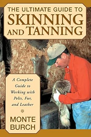 the ultimate guide to skinning and tanning a complete guide to working with pelts fur and leather 1st edition