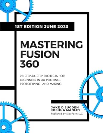 mastering fusion 360 28 step by step projects for beginners in 3d printing prototyping and making 1st edition