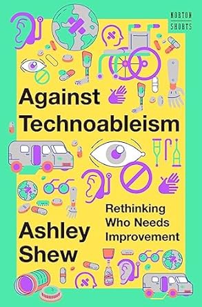 against technoableism rethinking who needs improvement 1st edition ashley shew 1324036664, 978-1324036661