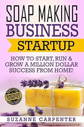 soap making business startup how to start run and grow a million dollar success from home 1st edition suzanne