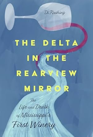 the delta in the rearview mirror the life and death of mississippis first winery hardback edition di rushing