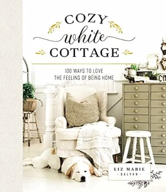 cozy white cottage 100 ways to love the feeling of being home 1st edition liz marie galvan 1400315328,