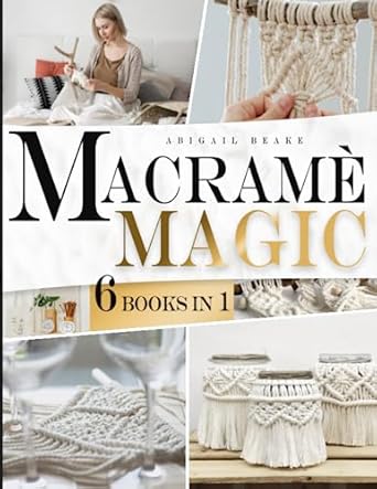 macrame magic 6 books in 1 beginners bible make your own beautiful home decor one knot at time with step by