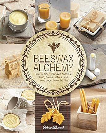 beeswax alchemy how to make your own soap candles balms creams and salves from the hive 1st edition petra