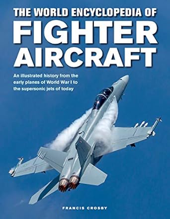 the world encyclopedia of fighter aircraft an illustrated history from the early planes of world war i to the