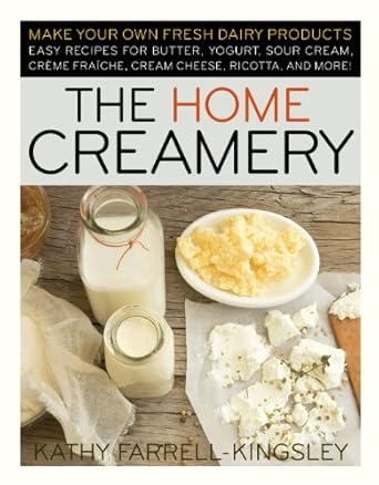 the home creamery make your own fresh dairy products easy recipes for butter yogurt sour cream creme fraiche