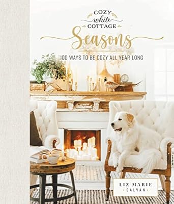 cozy white cottage seasons 100 ways to be cozy all year long 1st edition liz marie galvan 1400224551,