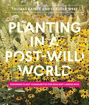 planting in a post wild world designing plant communities for resilient landscapes 1st edition thomas rainer