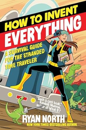 how to invent everything a survival guide for the stranded time traveler 1st edition ryan north 0735220158,