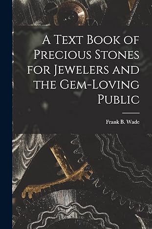 a text book of precious stones for jewelers and the gem loving public 1st edition frank b wade 1015600867,