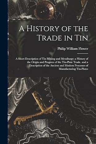 a history of the trade in tin a short description of tin mining and metallurgy a history of the origin and