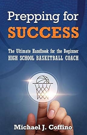 prepping for success the ultimate handbook for the beginner high school basketball coach 1st edition michael