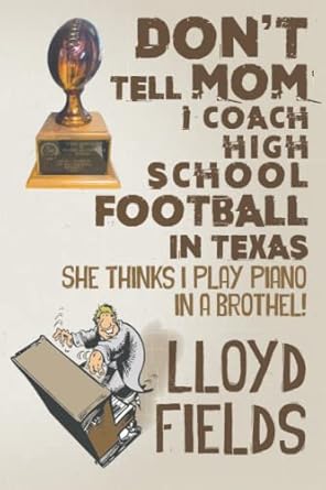 don t tell mom i coach high school football in texas she thinks i play piano in a brothel 1st edition lloyd