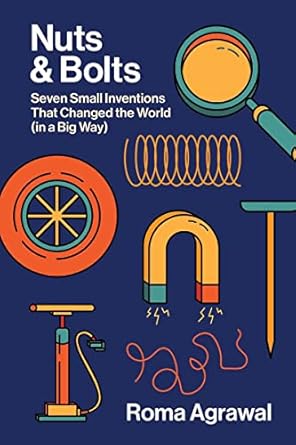 nuts and bolts seven small inventions that changed the world in a big way 1st edition roma agrawal