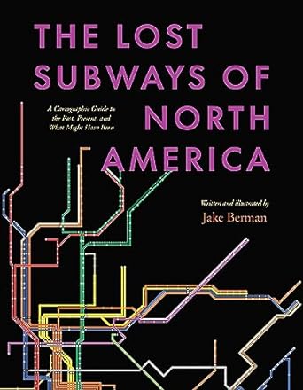 the lost subways of north america a cartographic guide to the past present and what might have been 1st