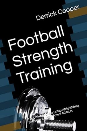 football strength training the ultimate guide to top weightlifting exercises for high school athletes 1st