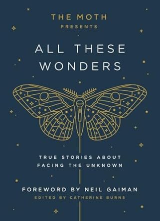 the moth presents all these wonders true stories about facing the unknown 1st edition catherine burns ,neil