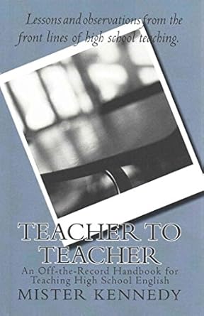 teacher to teacher an off the record handbook for teaching high school english 1st edition mister kennedy