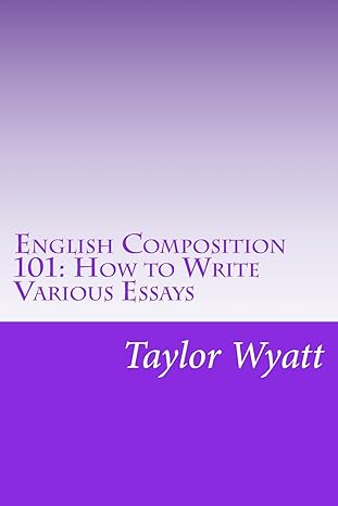 english composition 101 how to write various essays 1st edition taylor wyatt 1494741016, 978-1494741013