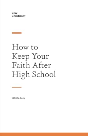 how to keep your faith after high school 1st edition core christianity sola media 979-8393495084