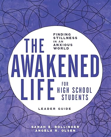 the awakened life for high school students finding stillness in an anxious world leader guide leaders guide