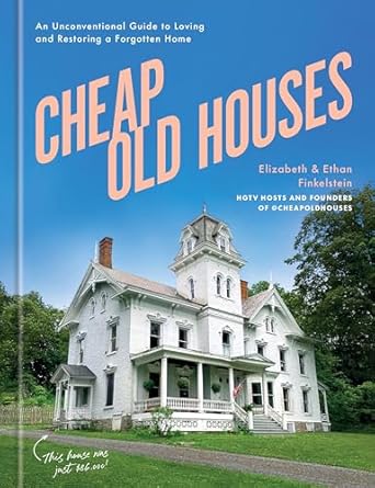 cheap old houses an unconventional guide to loving and restoring a forgotten home 1st edition elizabeth