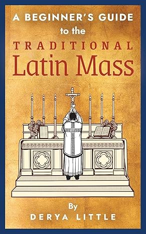 a beginner s guide to the traditional latin mass 1st edition derya little, chris lewis 1621384926,