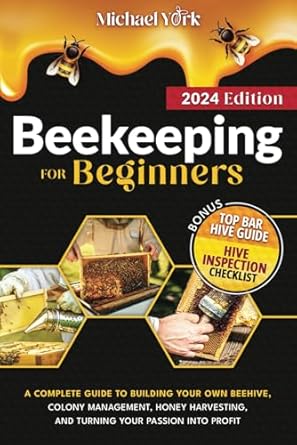 beekeeping for beginners a complete guide to building your own beehive colony management honey harvesting and